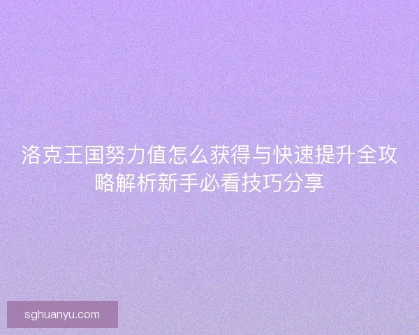 洛克王国努力值怎么获得与快速提升全攻略解析新手必看技巧分享