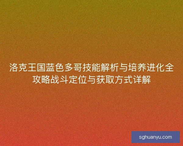洛克王国蓝色多哥技能解析与培养进化全攻略战斗定位与获取方式详解