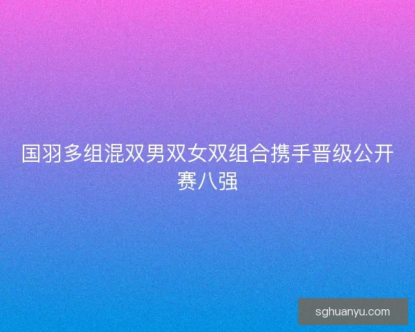 国羽多组混双男双女双组合携手晋级公开赛八强